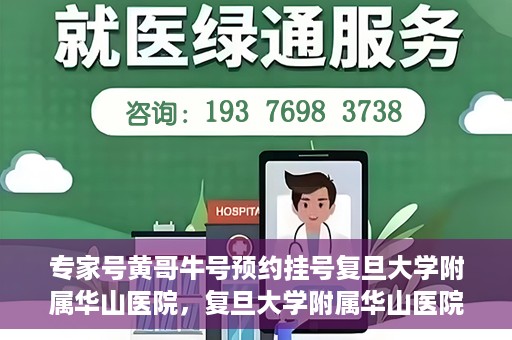 专家号黄哥牛号预约挂号复旦大学附属华山医院，复旦大学附属华山医院专家号黄哥牛号预约挂号指南