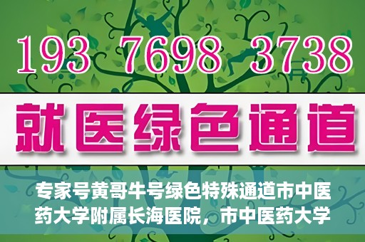 专家号黄哥牛号绿色特殊通道市中医药大学附属长海医院，市中医药大学附属长海医院开通专家号黄哥牛号绿色特殊通道