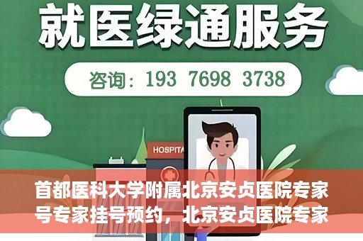 首都医科大学附属北京安贞医院专家号专家挂号预约，北京安贞医院专家号预约挂号攻略，专业团队为您的健康保驾护航
