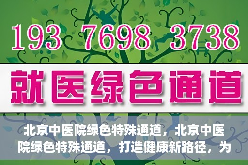 北京中医院绿色特殊通道，北京中医院绿色特殊通道，打造健康新路径，为患者解忧解困