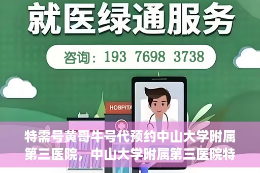 特需号黄哥牛号代预约中山大学附属第三医院，中山大学附属第三医院特需号黄哥牛号预约服务解析