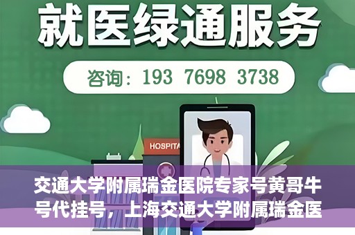 交通大学附属瑞金医院专家号黄哥牛号代挂号，上海交通大学附属瑞金医院专家号黄哥牛号代挂号攻略