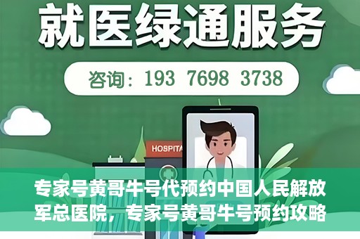 专家号黄哥牛号代预约中国人民解放军总医院，专家号黄哥牛号预约攻略，解放军总医院预约指南