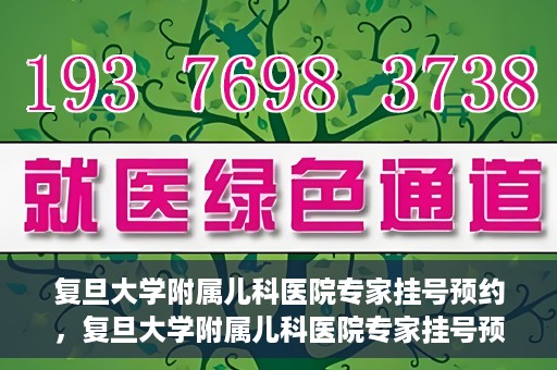 复旦大学附属儿科医院专家挂号预约，复旦大学附属儿科医院专家挂号预约攻略解析
