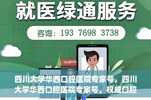 四川大学华西口腔医院专家号，四川大学华西口腔医院专家号，权威口腔医疗团队解读口腔健康之道