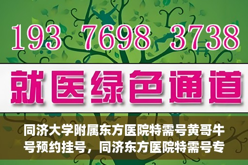 同济大学附属东方医院特需号黄哥牛号预约挂号，同济东方医院特需号专家黄哥牛号预约挂号攻略