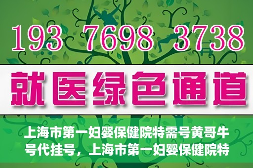 上海市第一妇婴保健院特需号黄哥牛号代挂号，上海市第一妇婴保健院特需专家黄哥牛号代挂号攻略