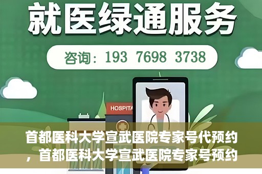 首都医科大学宣武医院专家号代预约，首都医科大学宣武医院专家号预约代办服务解析