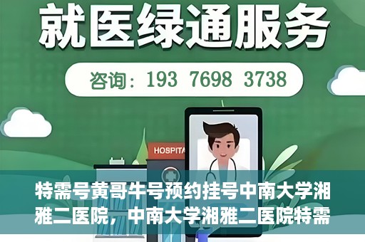 特需号黄哥牛号预约挂号中南大学湘雅二医院，中南大学湘雅二医院特需号黄哥牛号预约挂号服务启动