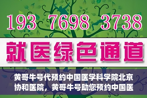 黄哥牛号代预约中国医学科学院北京协和医院，黄哥牛号助您预约中国医学科学院北京协和医院专家号