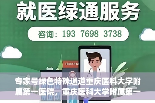 专家号绿色特殊通道重庆医科大学附属第一医院，重庆医科大学附属第一医院专家号绿色特殊通道解析