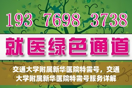 交通大学附属新华医院特需号，交通大学附属新华医院特需号服务详解