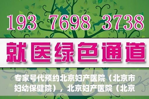 专家号代预约北京妇产医院（北京市妇幼保健院），北京妇产医院（北京市妇幼保健院）专家号预约指南