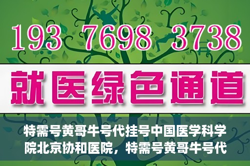 特需号黄哥牛号代挂号中国医学科学院北京协和医院，特需号黄哥牛号代挂号——揭秘北京协和医院挂号攻略
