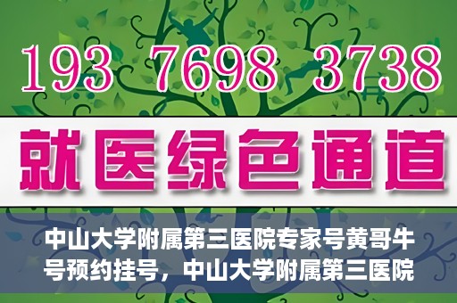 中山大学附属第三医院专家号黄哥牛号预约挂号，中山大学附属第三医院专家黄哥牛号预约挂号攻略