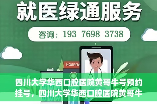 四川大学华西口腔医院黄哥牛号预约挂号，四川大学华西口腔医院黄哥牛号预约挂号攻略，轻松挂号，无忧就医体验