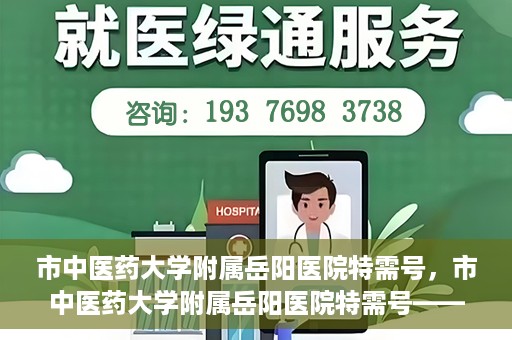 市中医药大学附属岳阳医院特需号，市中医药大学附属岳阳医院特需号——高端医疗服务体验新篇章