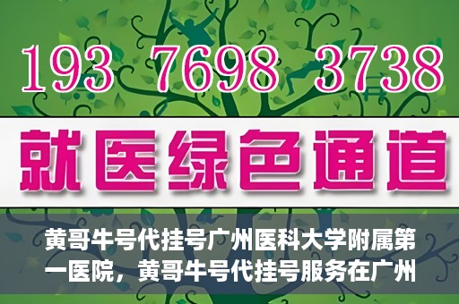 黄哥牛号代挂号广州医科大学附属第一医院，黄哥牛号代挂号服务在广州医科大学附属第一医院启动