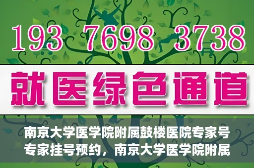 南京大学医学院附属鼓楼医院专家号专家挂号预约，南京大学医学院附属鼓楼医院专家挂号预约攻略，专业团队，权威诊疗