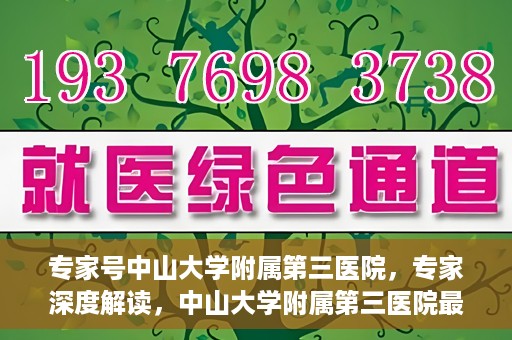 专家号中山大学附属第三医院，专家深度解读，中山大学附属第三医院最新医疗进展