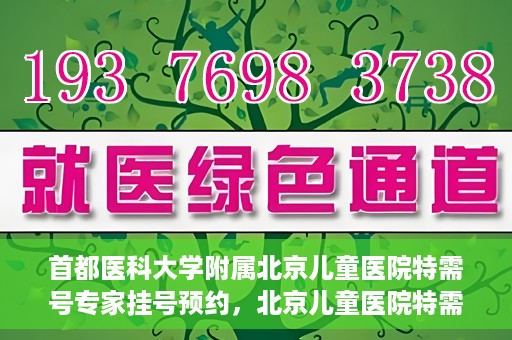首都医科大学附属北京儿童医院特需号专家挂号预约，北京儿童医院特需号专家挂号预约指南