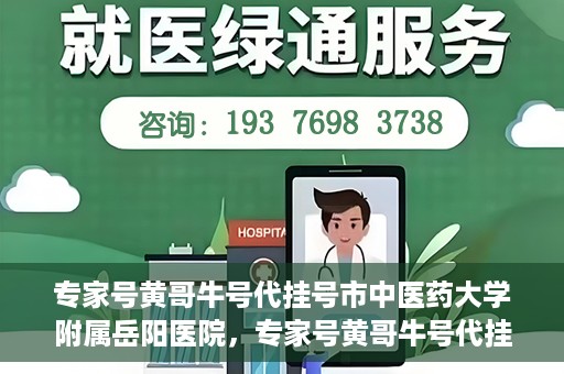 专家号黄哥牛号代挂号市中医药大学附属岳阳医院，专家号黄哥牛号代挂号服务在岳阳医院，深度解读与预约指南