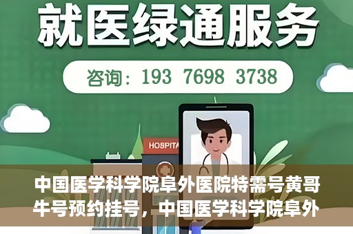 中国医学科学院阜外医院特需号黄哥牛号预约挂号，中国医学科学院阜外医院特需号黄哥牛号预约挂号攻略