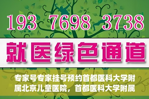 专家号专家挂号预约首都医科大学附属北京儿童医院，首都医科大学附属北京儿童医院专家号预约挂号指南