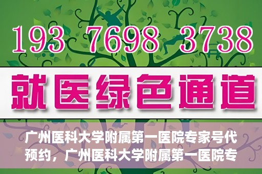 广州医科大学附属第一医院专家号代预约，广州医科大学附属第一医院专家号预约服务攻略