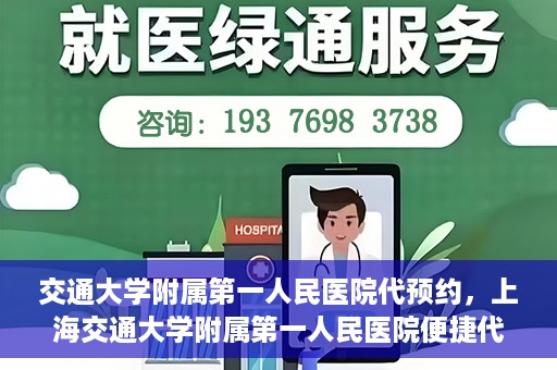 交通大学附属第一人民医院代预约，上海交通大学附属第一人民医院便捷代预约服务指南