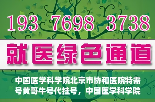 中国医学科学院北京市协和医院特需号黄哥牛号代挂号，中国医学科学院北京市协和医院特需号黄哥牛号代挂号服务解析