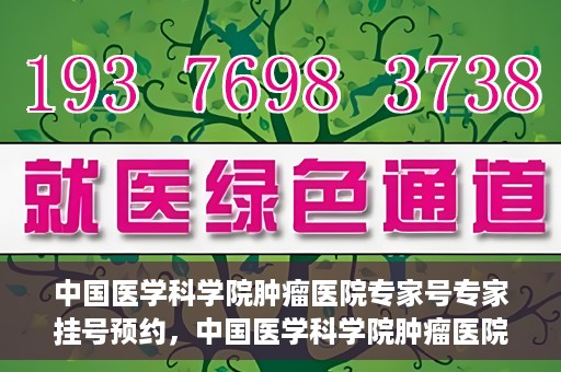 中国医学科学院肿瘤医院专家号专家挂号预约，中国医学科学院肿瘤医院专家挂号预约攻略，专家号预约解读