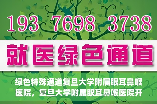 绿色特殊通道复旦大学附属眼耳鼻喉医院，复旦大学附属眼耳鼻喉医院开通绿色特殊通道助力患者健康之路