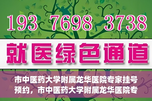 市中医药大学附属龙华医院专家挂号预约，市中医药大学附属龙华医院专家挂号预约攻略解析