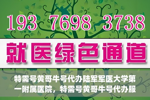 特需号黄哥牛号代办陆军军医大学第一附属医院，特需号黄哥牛号代办服务陆军军医大学第一附属医院就医指南