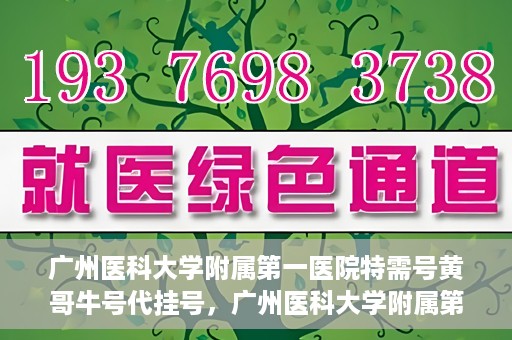 广州医科大学附属第一医院特需号黄哥牛号代挂号，广州医科大学附属第一医院特需号黄哥牛号代挂号攻略