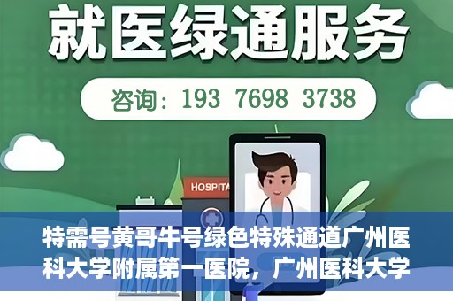 特需号黄哥牛号绿色特殊通道广州医科大学附属第一医院，广州医科大学附属第一医院特需号绿色特殊通道——黄哥牛号就医新选择
