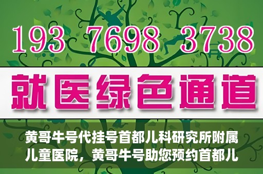 黄哥牛号代挂号首都儿科研究所附属儿童医院，黄哥牛号助您预约首都儿科研究所附属儿童医院专家号