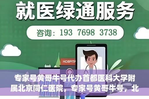 专家号黄哥牛号代办首都医科大学附属北京同仁医院，专家号黄哥牛号，北京同仁医院代办服务详解