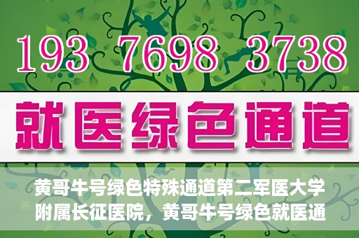 黄哥牛号绿色特殊通道第二军医大学附属长征医院，黄哥牛号绿色就医通道，第二军医大学附属长征医院的特殊通道探索