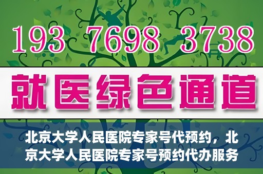 北京大学人民医院专家号代预约，北京大学人民医院专家号预约代办服务解析