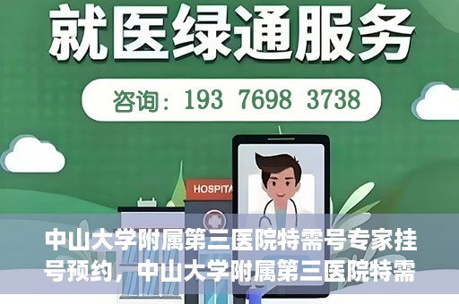 中山大学附属第三医院特需号专家挂号预约，中山大学附属第三医院特需号专家挂号预约攻略