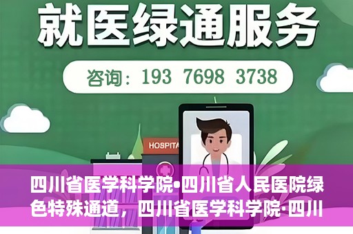 四川省医学科学院•四川省人民医院绿色特殊通道，四川省医学科学院·四川省人民医院启动绿色特殊通道，助力健康四川建设