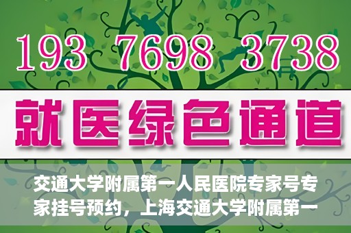 交通大学附属第一人民医院专家号专家挂号预约，上海交通大学附属第一人民医院专家挂号预约攻略，轻松预约专家号