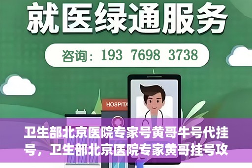 卫生部北京医院专家号黄哥牛号代挂号，卫生部北京医院专家黄哥挂号攻略，代挂号详解