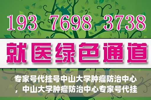 专家号代挂号中山大学肿瘤防治中心，中山大学肿瘤防治中心专家号代挂号服务解析
