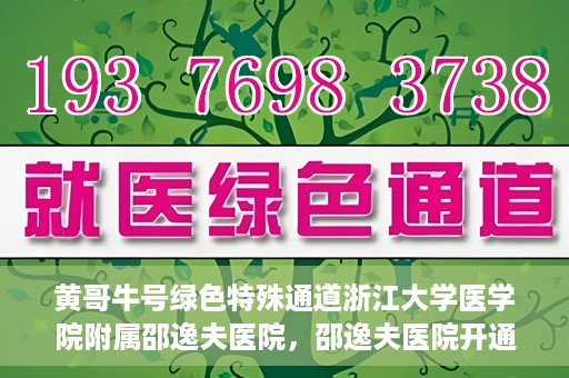 黄哥牛号绿色特殊通道浙江大学医学院附属邵逸夫医院，邵逸夫医院开通绿色特殊通道，黄哥牛号引领绿色就医风潮