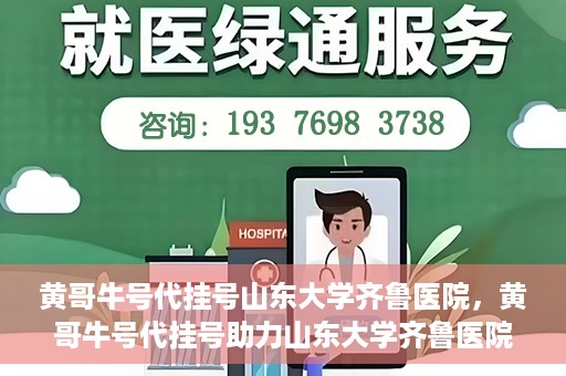 黄哥牛号代挂号山东大学齐鲁医院，黄哥牛号代挂号助力山东大学齐鲁医院就医无忧
