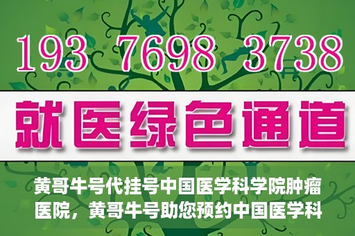 黄哥牛号代挂号中国医学科学院肿瘤医院，黄哥牛号助您预约中国医学科学院肿瘤医院挂号服务