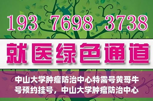 中山大学肿瘤防治中心特需号黄哥牛号预约挂号，中山大学肿瘤防治中心特需号专家黄哥牛号预约挂号攻略